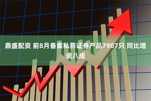 鼎盛配资 前8月备案私募证券产品7907只 同比增逾八成