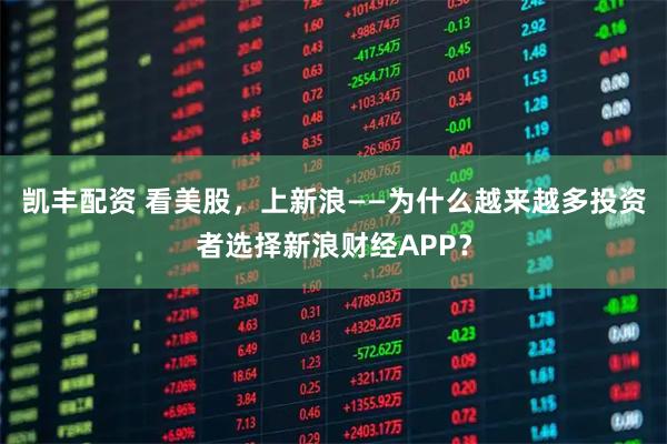 凯丰配资 看美股，上新浪——为什么越来越多投资者选择新浪财经APP？