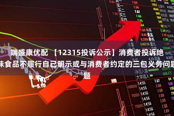 端盛康优配 【12315投诉公示】消费者投诉绝味食品不履行自己明示或与消费者约定的三包义务问题