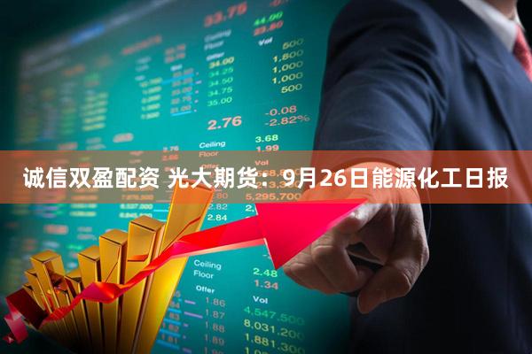 诚信双盈配资 光大期货:9月26日能源化工日报