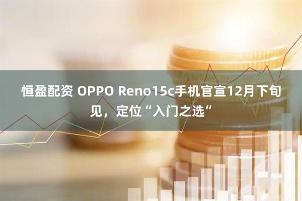 恒盈配资 OPPO Reno15c手机官宣12月下旬见,定位“入门之选”
