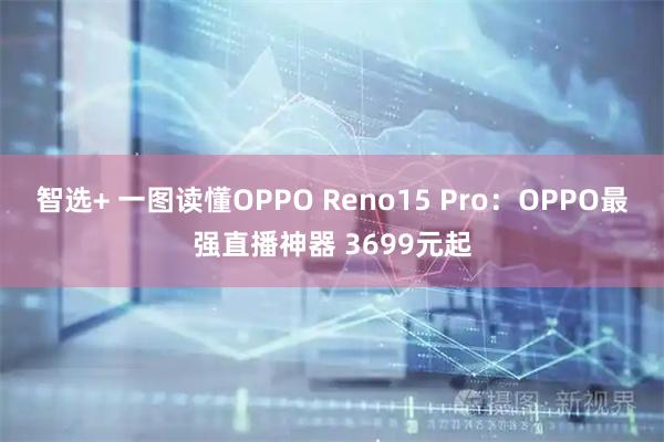 智选+ 一图读懂OPPO Reno15 Pro:OPPO最强直播神器 3699元起