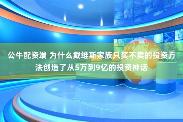 公牛配资端 为什么戴维斯家族只买不卖的投资方法创造了从5万到9亿的投资神话