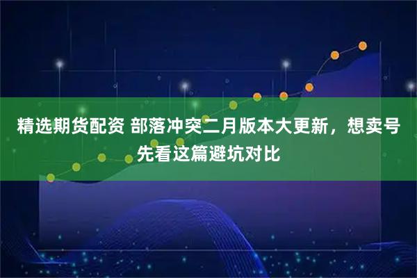 精选期货配资 部落冲突二月版本大更新，想卖号先看这篇避坑对比