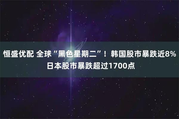 恒盛优配 全球“黑色星期二”！韩国股市暴跌近8% 日本股市暴跌超过1700点
