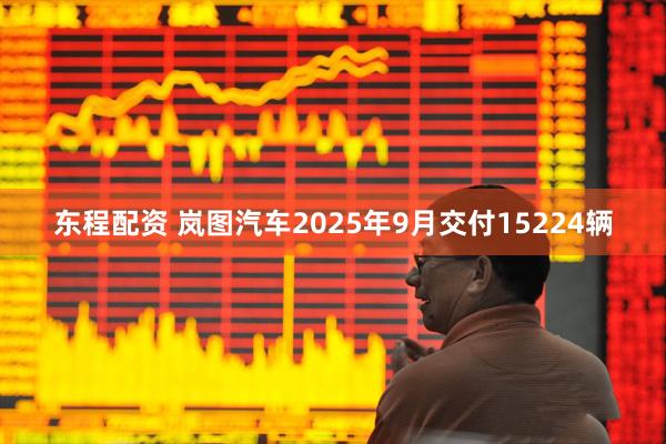 东程配资 岚图汽车2025年9月交付15224辆
