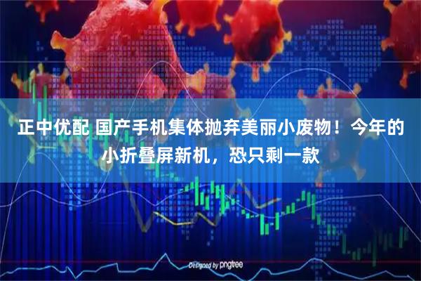 正中优配 国产手机集体抛弃美丽小废物！今年的小折叠屏新机，恐只剩一款