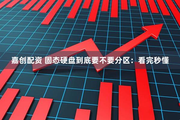嘉创配资 固态硬盘到底要不要分区：看完秒懂